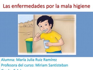 Las enfermedades por la mala higiene
Alumna: María Julia Ruiz Ramírez
Profesora del curso: Miriam Santisteban
 