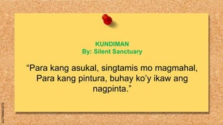 SLIDESMANIA.COM
KUNDIMAN
By: Silent Sanctuary
“Para kang asukal, singtamis mo magmahal,
Para kang pintura, buhay ko’y ikaw ang
nagpinta.”
 