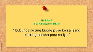 SLIDESMANIA.COM
HARANA
By: Parokya ni Edgar
“Ibubuhos ko ang buong puso ko sa isang
munting harana para sa iyo.”
 