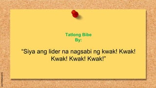 SLIDESMANIA.COM
Tatlong Bibe
By:
“Siya ang lider na nagsabi ng kwak! Kwak!
Kwak! Kwak! Kwak!”
 