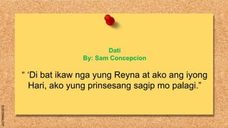 SLIDESMANIA.COM
Dati
By: Sam Concepcion
“ ‘Di bat ikaw nga yung Reyna at ako ang iyong
Hari, ako yung prinsesang sagip mo palagi.”
 