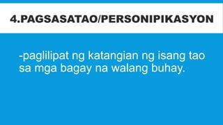 -paglilipat ng katangian ng isang tao
sa mga bagay na walang buhay.
4.PAGSASATAO/PERSONIPIKASYON
 