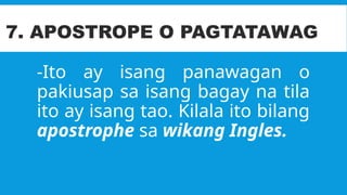 -Ito ay isang panawagan o
pakiusap sa isang bagay na tila
ito ay isang tao. Kilala ito bilang
apostrophe sa wikang Ingles.
7. APOSTROPE O PAGTATAWAG
 