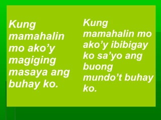 Kung         Kung
mamahalin    mamahalin mo
mo ako’y     ako’y ibibigay
magiging     ko sa’yo ang
             buong
masaya ang   mundo’t buhay
buhay ko.    ko.
 