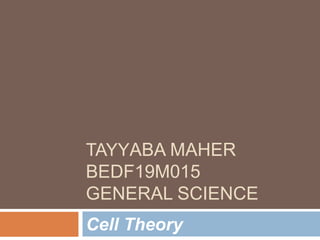 TAYYABA MAHER
BEDF19M015
GENERAL SCIENCE
Cell Theory
 