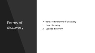 Forms of
discovery
There are two forms of discovery
1. free discovery
2. guided discovery
 