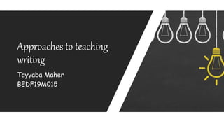 Tayyaba Maher
BEDF19M015
Approaches to teaching
writing
 