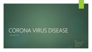 CORONA VIRUS DISEASE
BY:
TAYYAB HUSSAIN
ALI MUMTAZ
UMER AZAM
ZAIN ALI
(COVID-19)
 