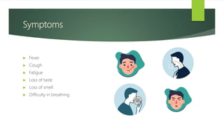 Symptoms
 Fever
 Cough
 Fatigue
 Loss of taste
 Loss of smell
 Difficulty in breathing
 