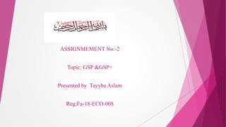 ASSIGNMEMENT No:-2
Topic: GSP &GSP+
Presented by Tayyba Aslam
Reg;Fa-18-ECO-008
 