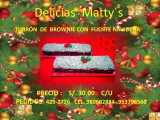 Delicias Matty´s
TURRÓN DE BROWNIE CON FUENTE NAVIDEÑA
PRECIO : S/. 30.00 C/U
PEDIDOS: 429-2726 CEL. 980682884- 953796560