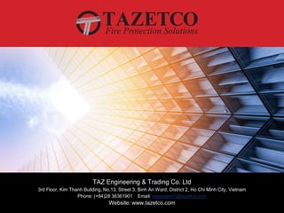 TAZ Engineering & Trading Co. Ltd
3rd Floor, Kim Thanh Building, No.13, Street 3, Binh An Ward, District 2, Ho Chi Minh City, Vietnam
Phone: (+84)28 36361901 Email: salessgn01@tazetco.com
Website: www.tazetco.com
 