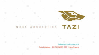 N e x t G e n e r a t i o n
Delivering the Promise of AI
Tanju Çataltepe | CO-FOUNDER CTO | tanju@tazi.ai
 