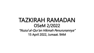 TAZKIRAH RAMADAN
OSeM 2/2022
“Nuzul al-Qur’an Hikmah Penurunannya”
15 April 2022, Jumaat. 9AM
 