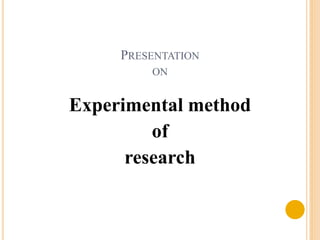 PRESENTATION 
ON 
Experimental method 
of 
research 
 
