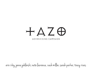 tazo     advertising campaign




erin  irby,  jenna  jablonski,  nate  lawrence,  zach  millon,  sarah  parker,  tracy  r ivas
 