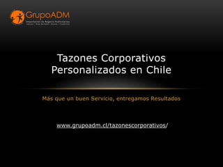 Más que un buen Servicio, entregamos Resultados
Tazones Corporativos
Personalizados en Chile
www.grupoadm.cl/tazonescorporativos/
 