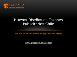 Más que un buen Servicio, entregamos Resultados
Nuevos Diseños de Tazones
Publicitarios Chile
www.grupoadm.cl/tazones/
 