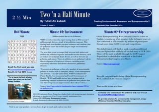 2 ½ Min Two ’n a Half Minute By Tufail Ali Zubedi Creating Environmental Awareness and Entrepreneurship !! Volume 1, Issue 3 Newsletter Date: December 2014 
Half Minute 
Minute 01: Environment 
Minute 02: Entrepreneurship 
TEST 
Email the first word you see at TwoAndaHalfMinute@gmail.com 
Results in Feb 2015 issue 
7 Million deaths due to Air Pollution 
WHO recently released a report stating that in 2012 around 7 million people dies as a result of air pollution exposure. This finding more than doubles previous estimates and confirms that air pollution is now the world’s largest single environmental health risk. 
The new data reveal a stronger link between both indoor and outdoor air pollution exposure and cardiovascular diseases, such as strokes and ischaemic heart disease, as well as between air pollution and cancer. This is in addition to air pollution’s role in the development of respiratory diseases, including acute respiratory infections and chronic obstructive pulmonary diseases. 
“Excessive air pollution is often a by-product of unsustainable policies in sectors such as transport, energy, waste management and industry.” says Dr Carlos Dora, WHO Coordinator for Public Health, Environmental and Social Determinants of Health. “WHO and health sectors have a unique role in translating scientific evidence on air pollution into policies that can deliver impact and improvements that will save lives.” 
Source: http://www.who.int/mediacentre/news/releases/2014/ air-pollution/en/ 
Global Entrepreneurship Week officially came to a close on Sunday, wrapping up what promises to be its biggest year yet. Now celebrated in 150 countries by millions of participants through more than 25,000 events and competitions. 
The global team is still hard at work, compiling additional facts and figures that will help tell the full story of GEW 2014. Those will be made available through the GEW Impact Report that is scheduled to be released at the Global Entrepreneurship Congress next March 
Source: http://www.gew.co/ 
How did you participate during Global Entrepreneurship Week celebrated 2014 in your chapter? 
More on this in our next issue. 
“Try to leave the Earth a better place than when you arrived.”- Sidney Sheldon 
I welcome your comments on this endeavor and your news at TwoAndaHalfMinute@gmail.com 
We provide solutions for environmental management, energy efficiency, financial, IT &HR services also. 
DUCON Condensate Power Pumps have hallow body with no moving parts having an advantage to operate over 10 to 15 years virtually maintenance-free. 
Contact: DUCON Energy Management Systems. 
E-mail: duconems@yahoo.com Cell: 0300 2353390 
Need to put your product / services here, do get in touch and send in your idea! 
CIRCULATION 
1400+ 
PROFESSIONALS 