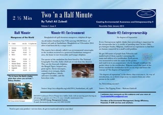2 ½ Min Two ’n a Half Minute
By Tufail Ali Zubedi Creating Environmental Awareness and Entrepreneurship !!
Volume 1, Issue 4 Newsletter Date: January 2015
Half Minute Minute 01: Environment Minute 02: Entrepreneurship
Mangroves of the World Bangladesh oil spill threatens mangroves, dolphins & tiger
An oil-tanker (Southern Star VII] carrying 350,000 litres of
furnace oil sank at Sundarbans, Bangladesh on 9 December 2014
after it had been hit by a cargo vessel .
The experts have already called it an environmental catastrophe
as the accident occurred at a protected Sundarbans mangrove
area, the home to rare Irrawaddy and Ganges dolphins.
Ten species of the sundarban has been listed by The National
Geographic Traveler, India which are at risk from this disaster.
They are the Irrawady dolphins,
the Bengal Tigers, leopard cats,
great egrets, rhesus macaques,
endemic river terrapin, black-
capped kingfishers, chitals,
saltwater crocodiles, and the
horseshoe crabs.
Source: http://en.wikipedia.org/wiki/2014_Sundarbans_oil_spill
Six degrees of Separation
Every Entrepreneur rightly thinks that networking is important for
his entreprendre but is it worthy of spending time? In late 1960s,
psychologist Stanley Milgram, conducted an experiment to find how
are human connected in a small world problem.
He got 160 names of people from Nebraska and
mailed each of them a packet containing the
name and address of a stockbroker. Each person
was instructed to write his name on the packet
and send it on to an acquaintance who he thought would get the
packet closer to the stockbroker. Milgram noted that most of the
letters reached the stockbroker in five or six steps and hence the
concept of “Six degrees of Separation”.
“Six degrees of separation” is the theory that everyone is , by way of
introduction, six or fewer steps away to connect from any other
person in the world.
So, Networking anyone?
Source: The Tipping Point – Malcom Gladwell
“Try to leave the Earth a better
place than when you arrived.”-
Sidney Sheldon
I welcome your comments on this endeavor and your news at
TwoAndaHalfMinute@gmail.com
Providers of Environmental Management, Energy Efficiency,
Financial, IT &HR services and solutions.
DUCON Condensate Power Pumps have hallow body with no moving parts having an
advantage to operate over 10 to 15 years virtually maintenance-free.
Contact: DUCON Energy Management Systems.
E-mail: duconems@yahoo.com Cell: 0300 2353390
Need to put your product / services here, do get in touch and send in your idea!
CIRCULATION
1400+
PROFESSIONALS
 