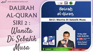 www.tadabburcentre.com
Wanita
Di Sebalik
Musa
www.tadabburcentre.com
DAURAH
AL-QURAN
SIRI 2 :
 
