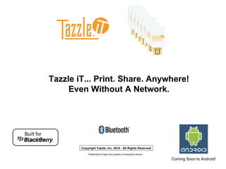 Copyright Tazzle, Inc. 2014. All Rights Reserved
Tazzle iT... Print. Share. Anywhere!
Even Without A Network.
Trademarks & logos are property of respective owners.
Coming Soon to Android!
 