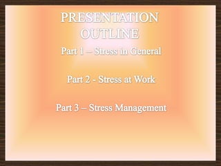 PRESENTATION OUTLINEPart 1 – Stress in GeneralPart 2 - Stress at WorkPart 3 – Stress Management