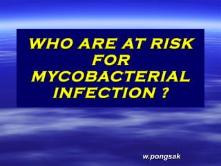 WHO ARE AT RISK
      FOR
MYCOBACTERIAL
  INFECTION ?



          w.pongsak
 