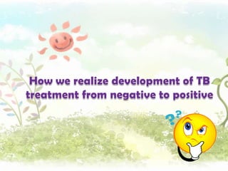 How we realize development of TB treatment from negative to positive