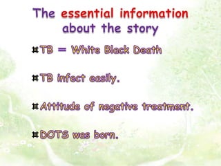 The essential information about the storyTB ＝ White Black Death TB infect easily.Attitude of negative treatment.DOTS was born.