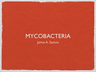 MYCOBACTERIA
   Jaime A. Santos
 