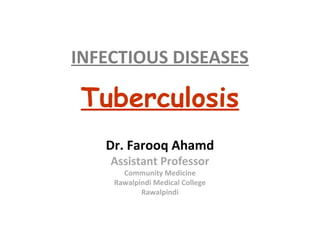 INFECTIOUS DISEASES

 Tuberculosis
   Dr. Farooq Ahamd
    Assistant Professor
      Community Medicine
    Rawalpindi Medical College
           Rawalpindi
 