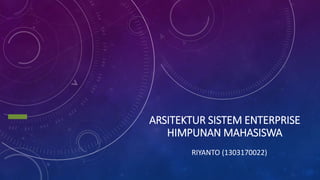 ARSITEKTUR SISTEM ENTERPRISE
HIMPUNAN MAHASISWA
RIYANTO (1303170022)
 