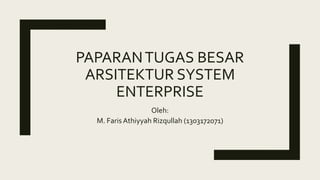 PAPARANTUGAS BESAR
ARSITEKTUR SYSTEM
ENTERPRISE
Oleh:
M. Faris Athiyyah Rizqullah (1303172071)
 