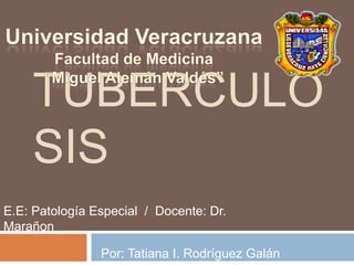 TUBERCULO
SIS
E.E: Patología Especial / Docente: Dr.
Marañon

Por: Tatiana I. Rodríguez Galán

 