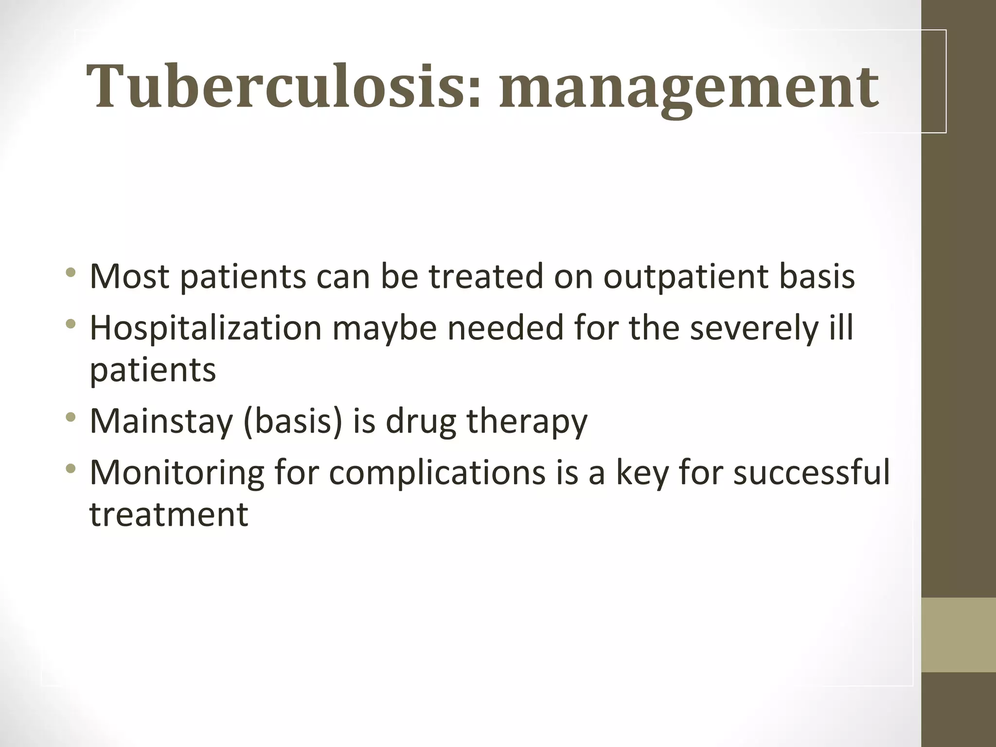 Tuberculosis: management
• Most patients can be treated on outpatient basis
• Hospitalization maybe needed for the severely ill
patients
• Mainstay (basis) is drug therapy
• Monitoring for complications is a key for successful
treatment

 
