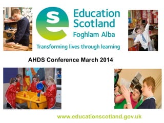 www.educationscotland.gov.uk
AHDS Conference March 2014
 