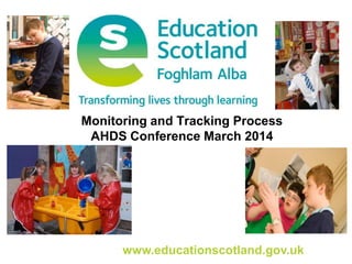 www.educationscotland.gov.uk
Monitoring and Tracking Process
AHDS Conference March 2014
 