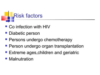 Risk factors
 Co infection with HIV
 Diabetic person
 Persons undergo chemotherapy
 Person undergo organ transplantation
 Extreme ages,children and geriatric
 Malnutration
 