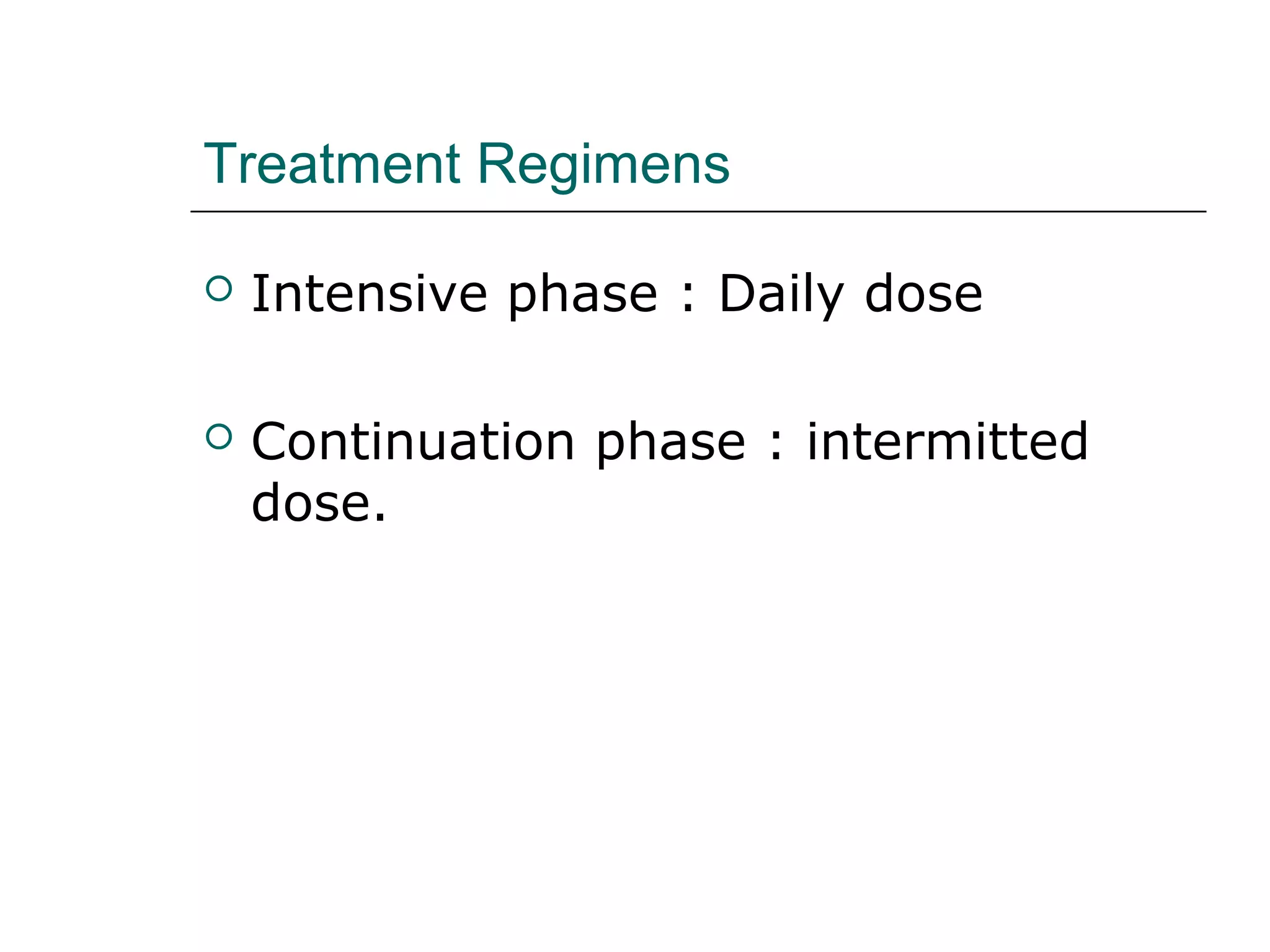 Treatment Regimens 
 Intensive phase : Daily dose 
 Continuation phase : intermitted 
dose. 
 