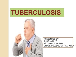 TUBERCULOSIS
PRESENTED BY
THUSHARA . C
1ST YEAR M PHARM
GRACE COLLEGE OF PHARMACY
 