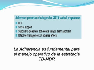 La Adherencia es fundamental para
el manejo operativo de la estrategia
TB-MDR
 