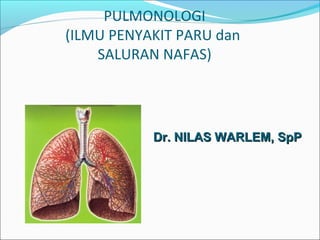 PULMONOLOGI
(ILMU PENYAKIT PARU dan
SALURAN NAFAS)
Dr.Dr. NILAS WARLEMNILAS WARLEM, SpP, SpP
 