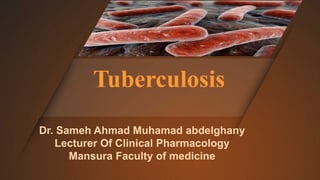 Tuberculosis
Dr. Sameh Ahmad Muhamad abdelghany
Lecturer Of Clinical Pharmacology
Mansura Faculty of medicine
 