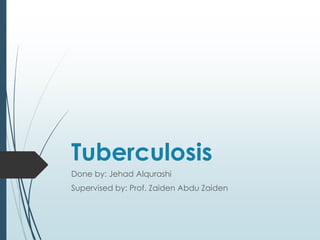 Tuberculosis
Done by: Jehad Alqurashi
Supervised by: Prof. Zaiden Abdu Zaiden
 