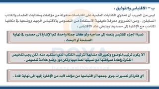 ‫و‬ ‫مؤلفات‬ ‫من‬ ‫منقولة‬ ‫اقتباسات‬ ‫على‬ ‫العلمية‬ ‫الكتابات‬ ‫حتتوي‬ ‫أن‬ ‫الشريب‬ ‫من‬ ‫ليس‬
‫ناب‬‫ت‬‫والك‬ ‫ناء‬‫م‬‫العل‬ ‫كتابات‬
‫نابقني‬‫ن‬‫س‬‫ال‬
,
‫ن‬‫ن‬‫ي‬‫اجل‬ ‫ناس‬‫ن‬‫ب‬‫باالقت‬ ‫نو‬‫ن‬‫ص‬‫الن‬ ‫نن‬‫ن‬‫م‬ ‫نتفادة‬‫ن‬‫س‬‫اال‬ ‫نة‬‫ن‬‫ي‬‫كيف‬ ‫نة‬‫ن‬‫ف‬‫معر‬ ‫نروري‬‫ن‬‫ض‬‫ال‬ ‫نن‬‫ن‬‫م‬‫و‬
‫نا‬‫ن‬‫ه‬‫مكان‬ ‫يف‬ ‫نعها‬‫ن‬‫ض‬‫وو‬ ‫د‬
‫االقتباس‬ ‫عند‬ ‫وينبشي‬ ‫مصدرها‬ ‫إىل‬ ‫اإلشارة‬ ‫مع‬ ‫املناسب‬
:
‫ب‬
–
‫والتوثيق‬ ‫االقتباس‬
:
‫إ‬ ‫اإلشارة‬ ‫ثم‬ ،‫واحدة‬ ‫مجلة‬ ‫كان‬ ‫ولو‬ ‫صاحبه‬ ‫إىل‬ ‫بنصه‬ ‫املقتبس‬ ‫اجلزء‬ ‫نسبة‬
‫نهاية‬ ‫يف‬ ‫مصدره‬ ‫ىل‬
‫البحث‬ ‫أو‬ ‫الصفحة‬
.
‫استفيد‬ ‫الذي‬ ‫الكتاب‬ ‫لرتتيب‬ ‫مشابهة‬ ‫اته‬ ‫وتعب‬ ‫املوضوع‬ ‫ترتيب‬ ‫يكون‬ ‫أال‬
‫تلخيص‬ ‫جيب‬ ‫لكن‬ ،‫منه‬
‫تنصيص‬ ‫عالمة‬ ‫وضع‬ ‫دون‬ ‫ولكن‬ ‫لصاحبها‬ ‫نسبتها‬ ‫مع‬ ‫صياغتها‬ ‫وإعادة‬ ‫الفكرة‬
.
‫إ‬ ‫اإلشارة‬ ‫من‬ ‫البد‬ ‫مؤلف‬ ‫من‬ ‫اقتباسها‬ ‫أو‬ ‫مجعها‬ ‫جرى‬ ‫ات‬ ‫تفس‬ ‫أو‬ ‫فكرة‬ ‫أي‬
‫املادة‬ ‫نهاية‬ ‫فى‬ ‫ليها‬
.
 