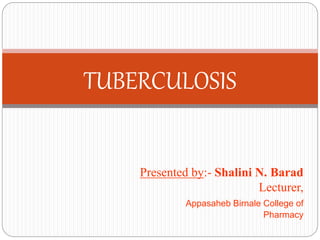 Presented by:- Shalini N. Barad
Lecturer,
Appasaheb Birnale College of
Pharmacy
TUBERCULOSIS
 