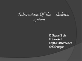 Tuberculosis Of the skeleton
system
DrSeeyan Shah
PG Resident,
Deptt ofOrthopaedics,
GMC Srinagar.
 