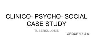CLINICO- PSYCHO- SOCIAL
CASE STUDY
TUBERCULOSIS
GROUP 4,5 & 6
 