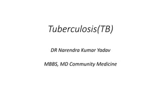 Tuberculosis(TB)
DR Narendra Kumar Yadav
MBBS, MD Community Medicine
 